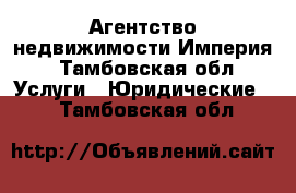 Агентство недвижимости Империя - Тамбовская обл. Услуги » Юридические   . Тамбовская обл.